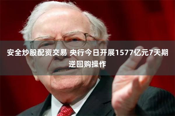 安全炒股配资交易 央行今日开展1577亿元7天期逆回购操作