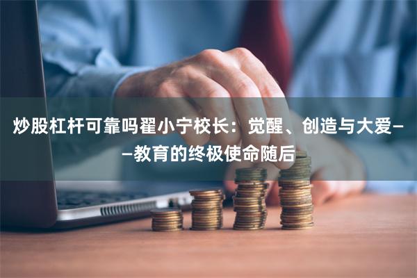 炒股杠杆可靠吗翟小宁校长：觉醒、创造与大爱——教育的终极使命随后