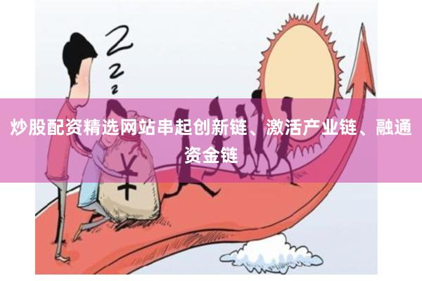 炒股配资精选网站串起创新链、激活产业链、融通资金链
