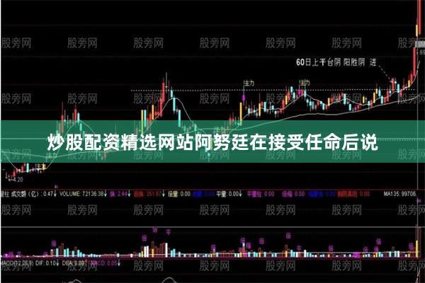 炒股配资精选网站阿努廷在接受任命后说