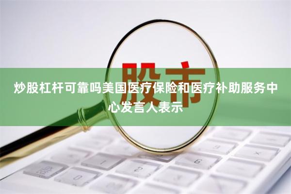 炒股杠杆可靠吗　　美国医疗保险和医疗补助服务中心发言人表示