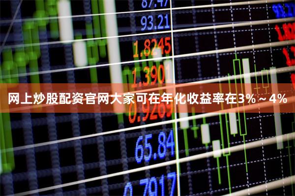 网上炒股配资官网大家可在年化收益率在3%～4%
