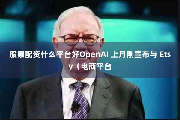 股票配资什么平台好OpenAI 上月刚宣布与 Etsy（电商平台