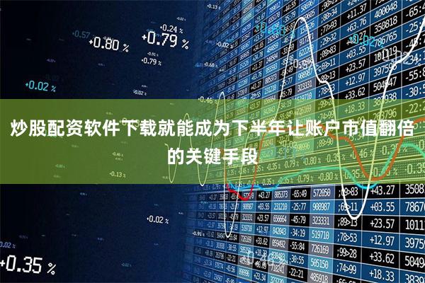炒股配资软件下载就能成为下半年让账户市值翻倍的关键手段