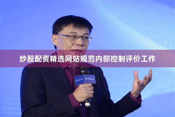 炒股配资精选网站规范内部控制评价工作